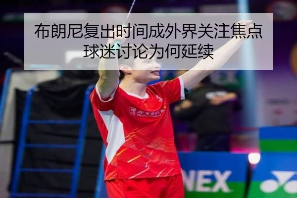 布朗尼复出时间成外界关注焦点 球迷讨论为何延续